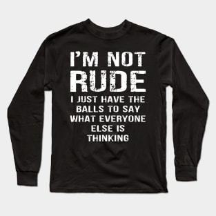 I'm not Rude I Just Have The Balls to Say Wht Everyone Else is Thinking Long Sleeve T-Shirt